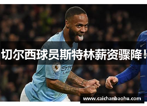 切尔西球员斯特林薪资骤降！
