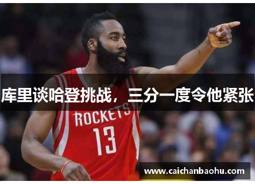 库里谈哈登挑战，三分一度令他紧张